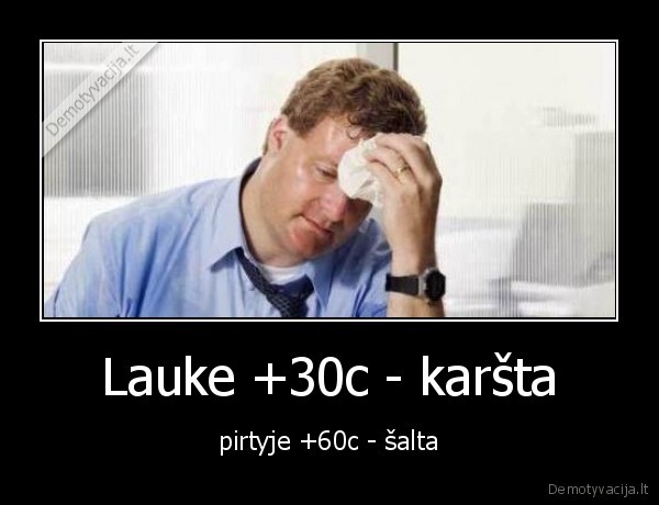 Lauke +30c - karšta - pirtyje +60c - šalta