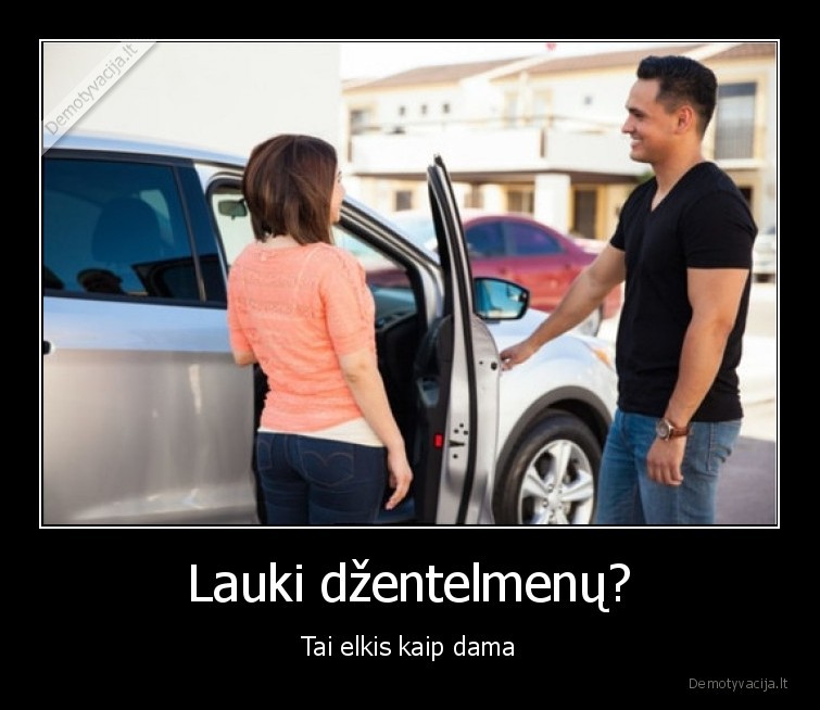 Lauki džentelmenų? - Tai elkis kaip dama