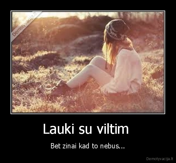 Lauki su viltim  - Bet zinai kad to nebus...