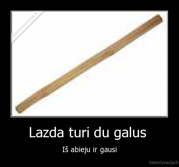 Lazda turi du galus  - Iš abieju ir gausi