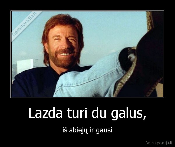 Lazda turi du galus, - iš abiejų ir gausi