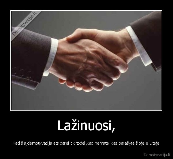 Lažinuosi, - Kad šią demotyvacija atsidarei tik todėl,kad nematei kas parašyta šioje eilutėje