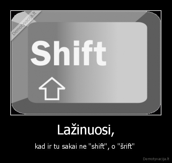 Lažinuosi, - kad ir tu sakai ne ''shift'', o ''šrift'' 