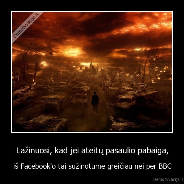 Lažinuosi, kad jei ateitų pasaulio pabaiga, - iš Facebook'o tai sužinotume greičiau nei per BBC