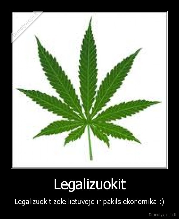 Legalizuokit - Legalizuokit zole lietuvoje ir pakils ekonomika :)