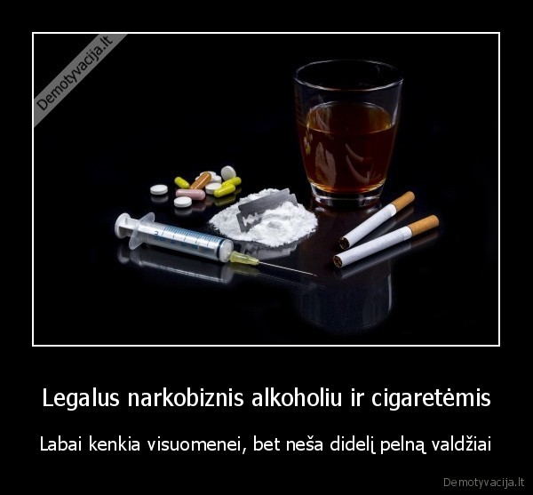 Legalus narkobiznis alkoholiu ir cigaretėmis - Labai kenkia visuomenei, bet neša didelį pelną valdžiai