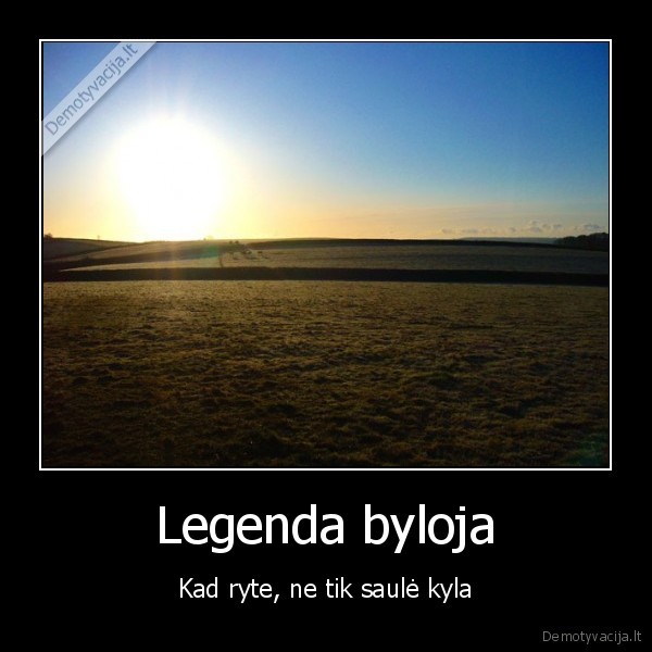 Legenda byloja - Kad ryte, ne tik saulė kyla