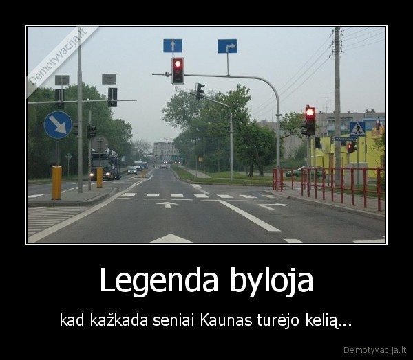 Legenda byloja - kad kažkada seniai Kaunas turėjo kelią...