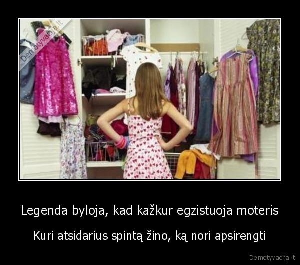 Legenda byloja, kad kažkur egzistuoja moteris - Kuri atsidarius spintą žino, ką nori apsirengti