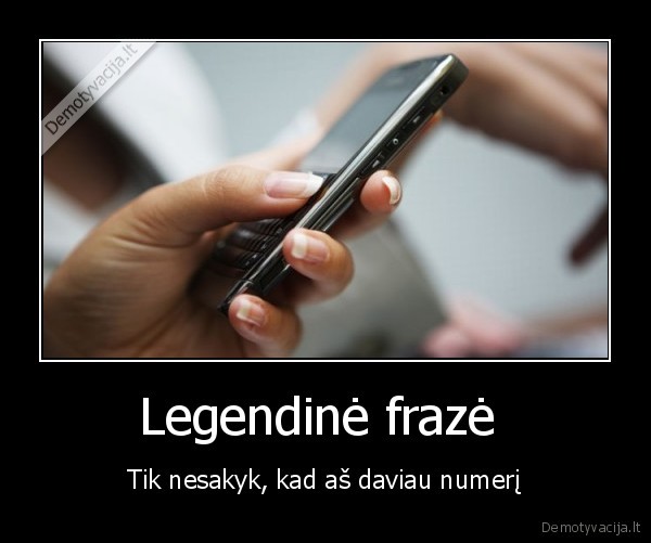 Legendinė frazė  - Tik nesakyk, kad aš daviau numerį