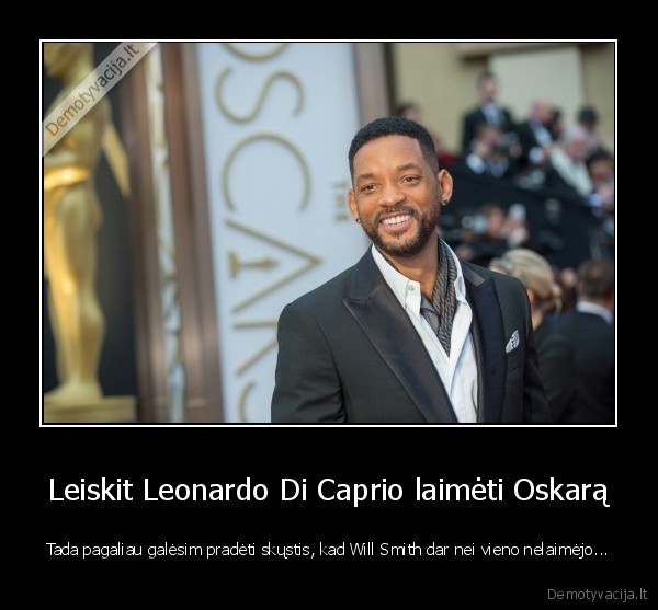 Leiskit Leonardo Di Caprio laimėti Oskarą - Tada pagaliau galėsim pradėti skųstis, kad Will Smith dar nei vieno nelaimėjo...