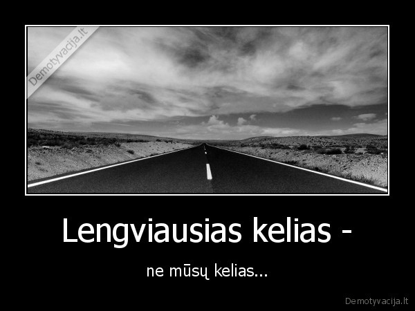 Lengviausias kelias - - ne mūsų kelias...