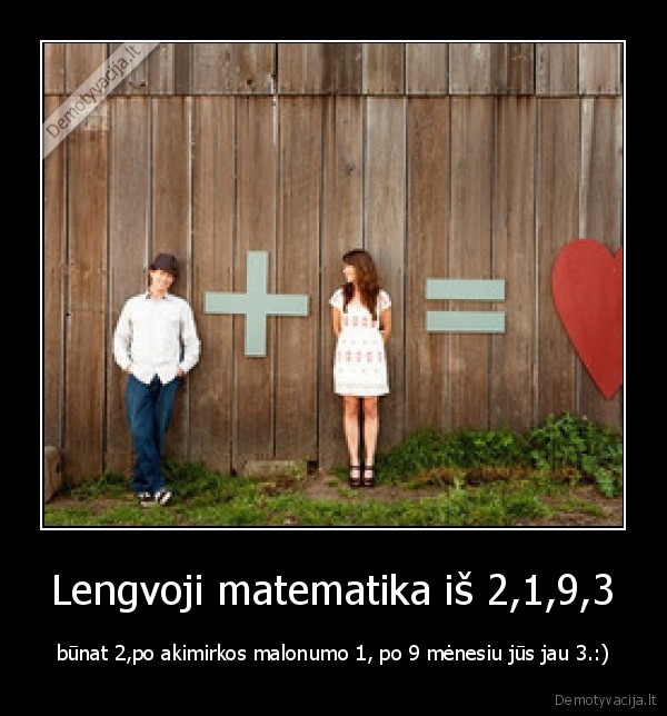 Lengvoji matematika iš 2,1,9,3 - būnat 2,po akimirkos malonumo 1, po 9 mėnesiu jūs jau 3.:)