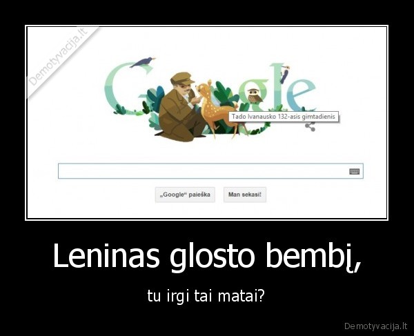 Leninas glosto bembį, - tu irgi tai matai?