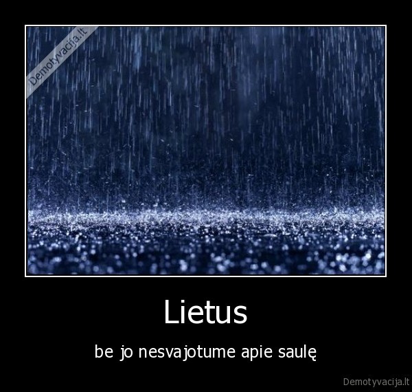 Lietus - be jo nesvajotume apie saulę