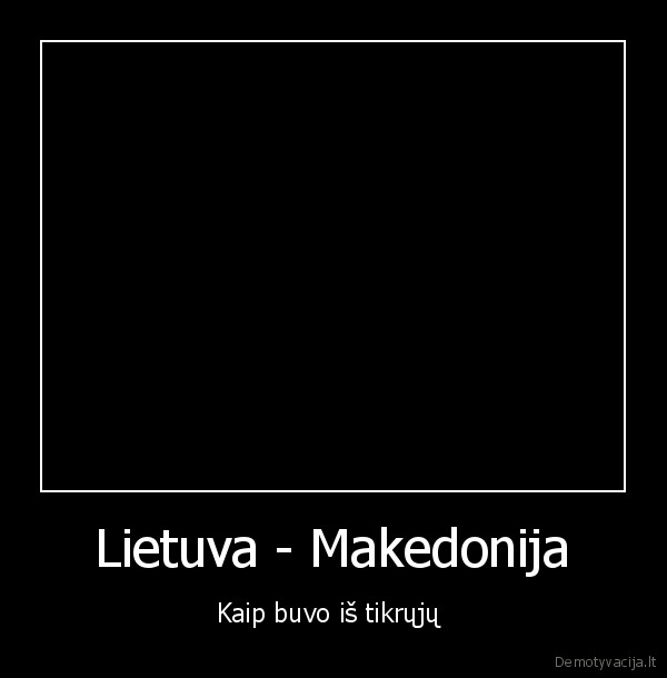 Lietuva - Makedonija - Kaip buvo iš tikrųjų 