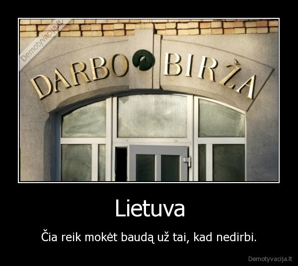 Lietuva - Čia reik mokėt baudą už tai, kad nedirbi.