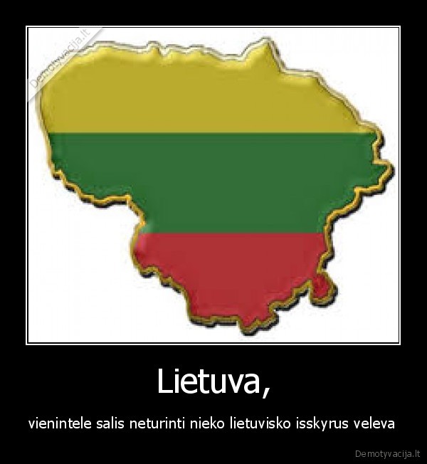 Lietuva, - vienintele salis neturinti nieko lietuvisko isskyrus veleva