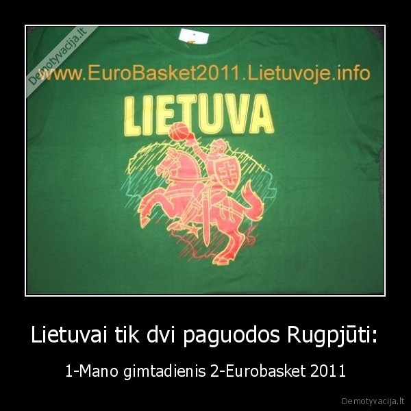 Lietuvai tik dvi paguodos Rugpjūti: - 1-Mano gimtadienis 2-Eurobasket 2011