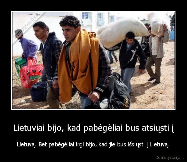 Lietuviai bijo, kad pabėgėliai bus atsiųsti į - Lietuvą. Bet pabėgėliai irgi bijo, kad jie bus išsiųsti į Lietuvą.