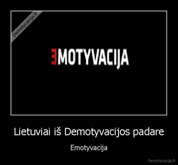 Lietuviai iš Demotyvacijos padare - Emotyvacija