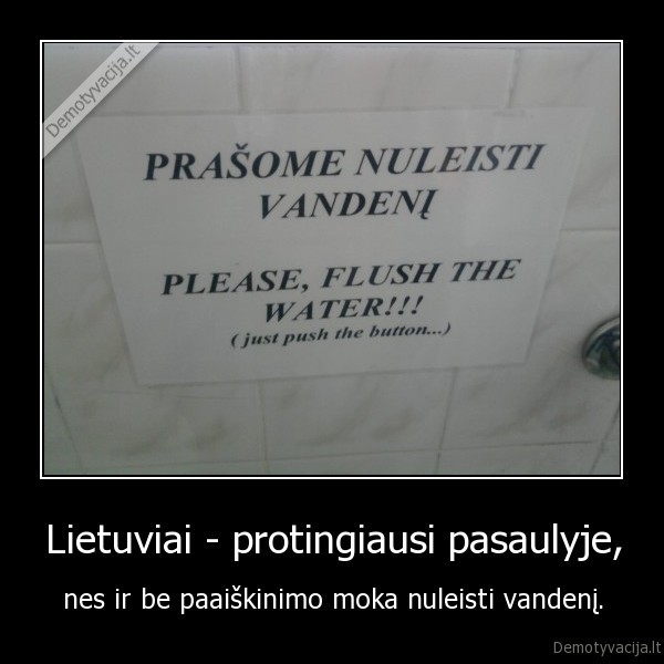 Lietuviai - protingiausi pasaulyje, - nes ir be paaiškinimo moka nuleisti vandenį.