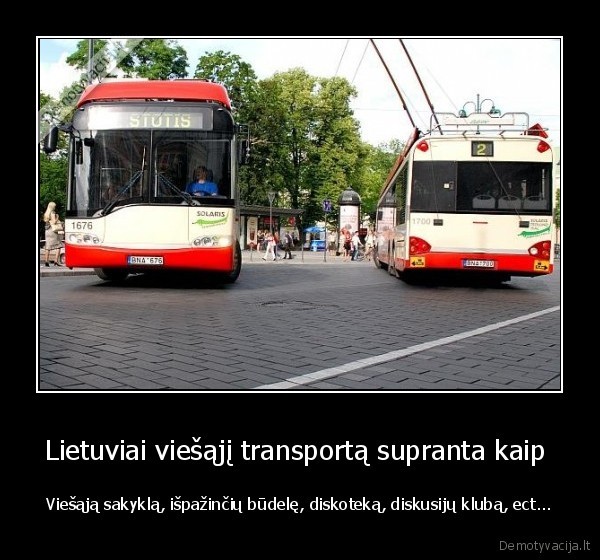 Lietuviai viešąjį transportą supranta kaip  - Viešąją sakyklą, išpažinčių būdelę, diskoteką, diskusijų klubą, ect...