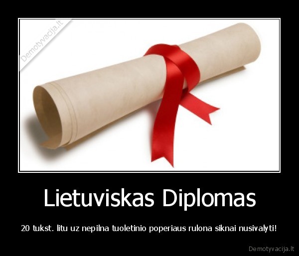 Lietuviskas Diplomas - 20 tukst. litu uz nepilna tuoletinio poperiaus rulona siknai nusivalyti!