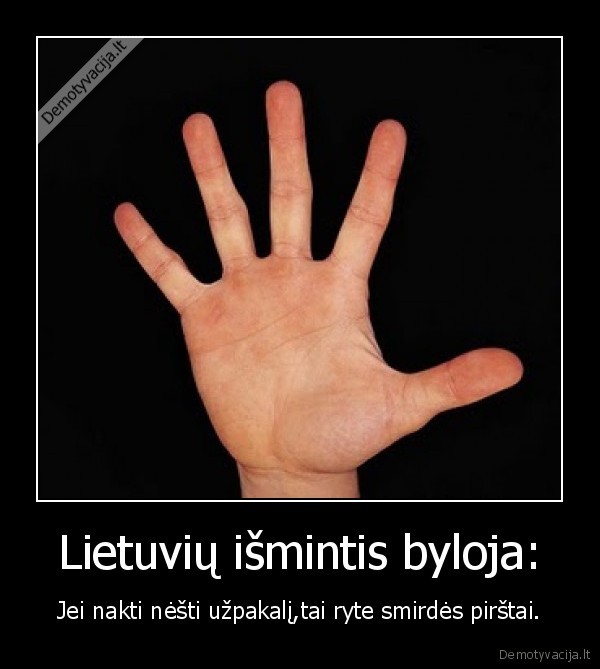 Lietuvių išmintis byloja: - Jei nakti nėšti užpakalį,tai ryte smirdės pirštai.