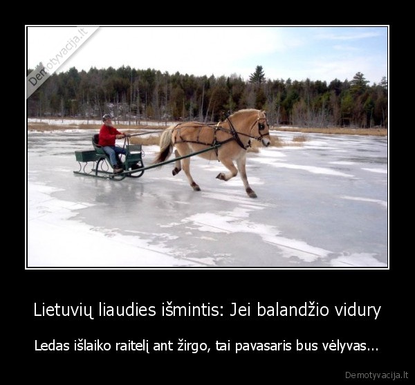 Lietuvių liaudies išmintis: Jei balandžio vidury - Ledas išlaiko raitelį ant žirgo, tai pavasaris bus vėlyvas...