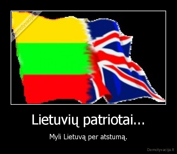 Lietuvių patriotai... - Myli Lietuvą per atstumą.