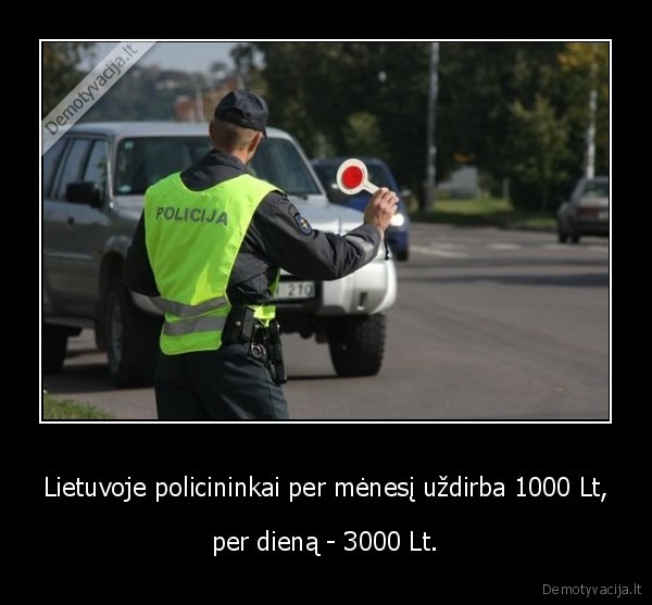 Lietuvoje policininkai per mėnesį uždirba 1000 Lt, - per dieną - 3000 Lt.