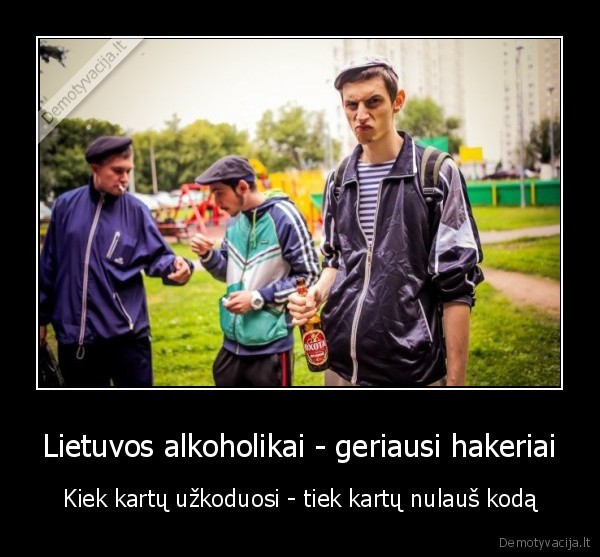 Lietuvos alkoholikai - geriausi hakeriai - Kiek kartų užkoduosi - tiek kartų nulauš kodą