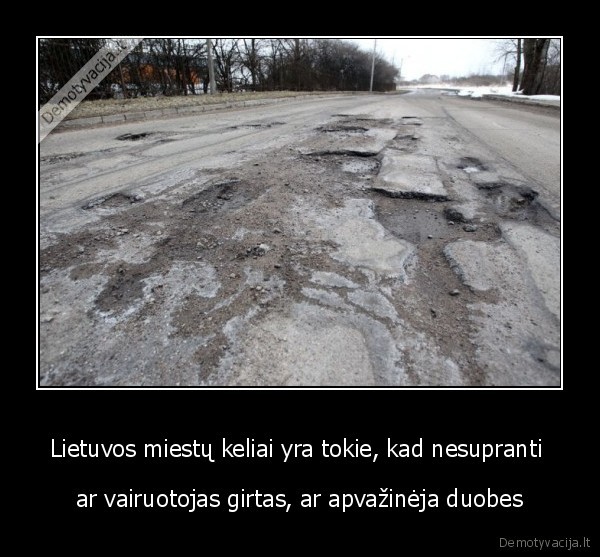 Lietuvos miestų keliai yra tokie, kad nesupranti  - ar vairuotojas girtas, ar apvažinėja duobes