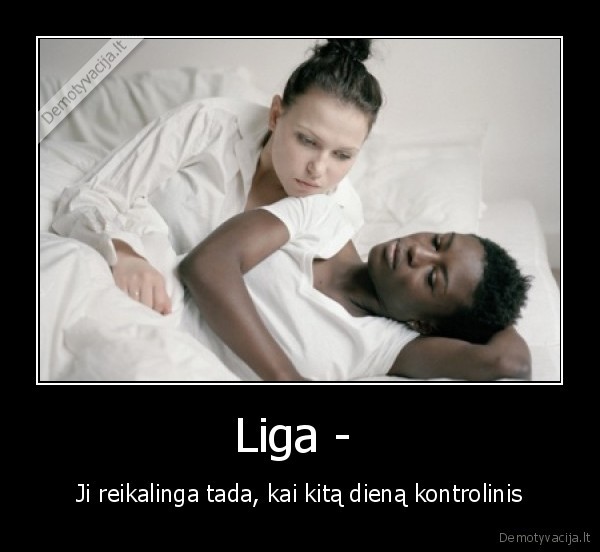 Liga -  - Ji reikalinga tada, kai kitą dieną kontrolinis
