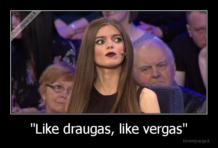 "Like draugas, like vergas" - 