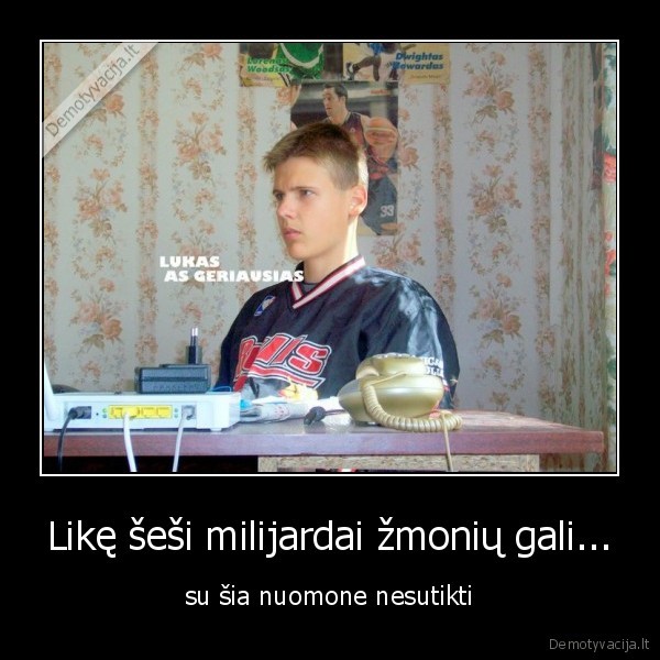 Likę šeši milijardai žmonių gali... - su šia nuomone nesutikti