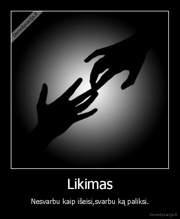 Likimas - Nesvarbu kaip išeisi,svarbu ką paliksi.