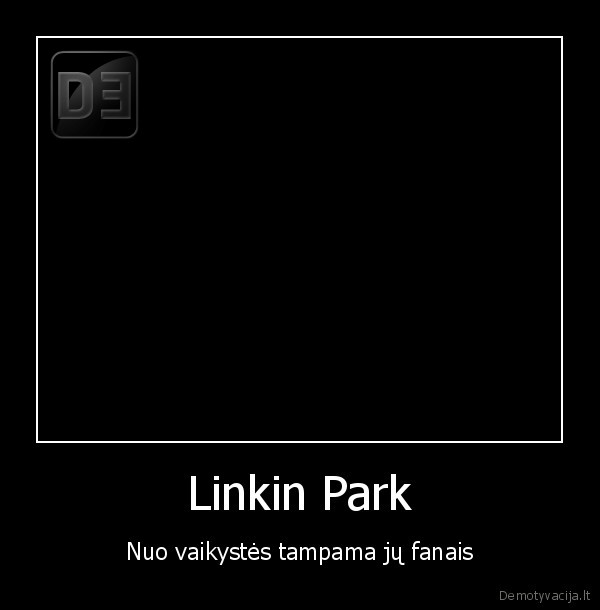 Linkin Park - Nuo vaikystės tampama jų fanais