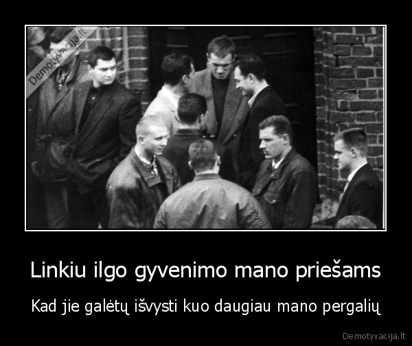 Linkiu ilgo gyvenimo mano priešams - Kad jie galėtų išvysti kuo daugiau mano pergalių