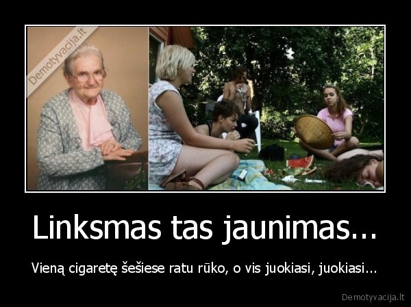 Linksmas tas jaunimas... - Vieną cigaretę šešiese ratu rūko, o vis juokiasi, juokiasi...