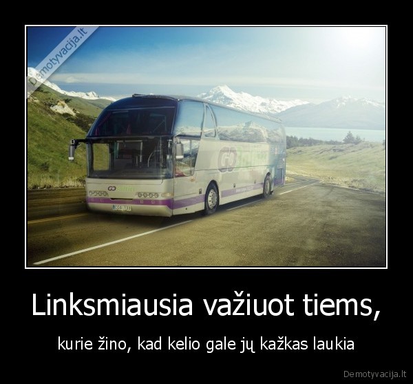 Linksmiausia važiuot tiems, - kurie žino, kad kelio gale jų kažkas laukia