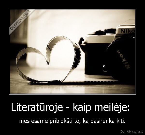 Literatūroje - kaip meilėje:  - mes esame priblokšti to, ką pasirenka kiti.