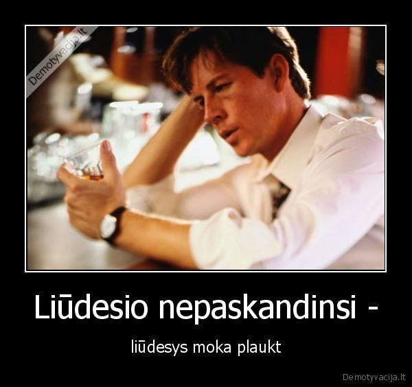 Liūdesio nepaskandinsi - - liūdesys moka plaukt