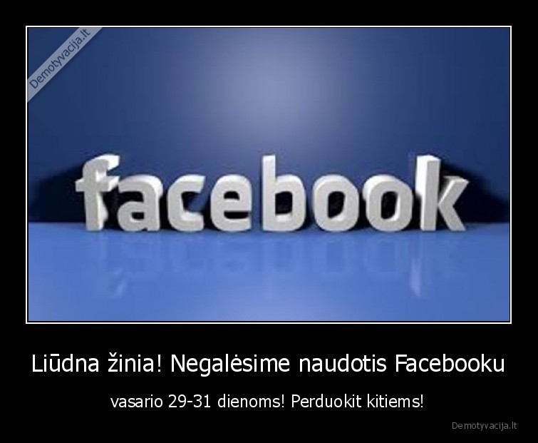 Liūdna žinia! Negalėsime naudotis Facebooku - vasario 29-31 dienoms! Perduokit kitiems!