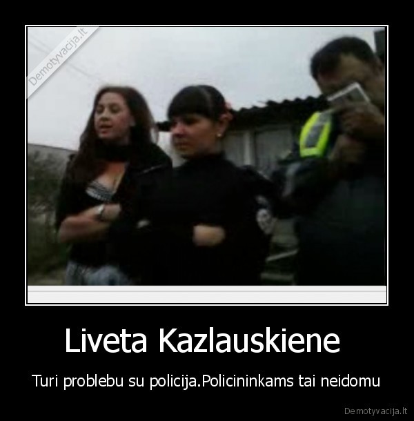 Liveta Kazlauskiene  - Turi problebu su policija.Policininkams tai neidomu