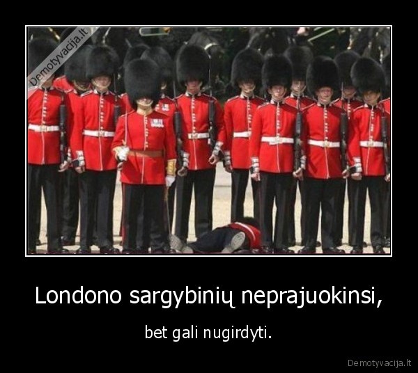 Londono sargybinių neprajuokinsi, - bet gali nugirdyti.