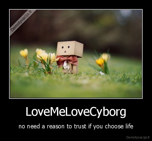 LoveMeLoveCyborg - no need a reason to trust if you choose life