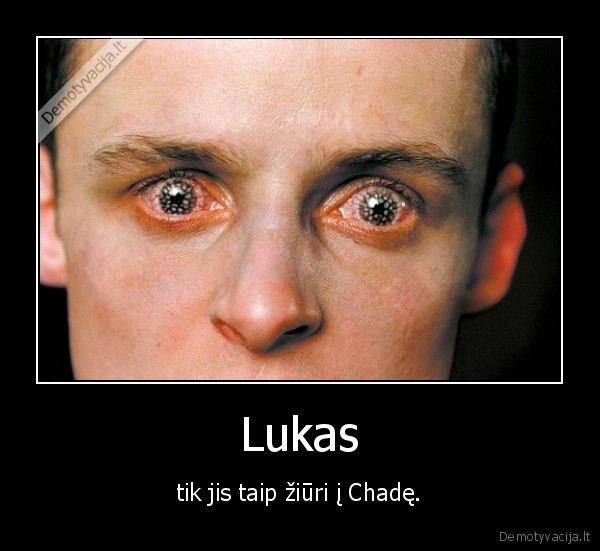 Lukas - tik jis taip žiūri į Chadę.