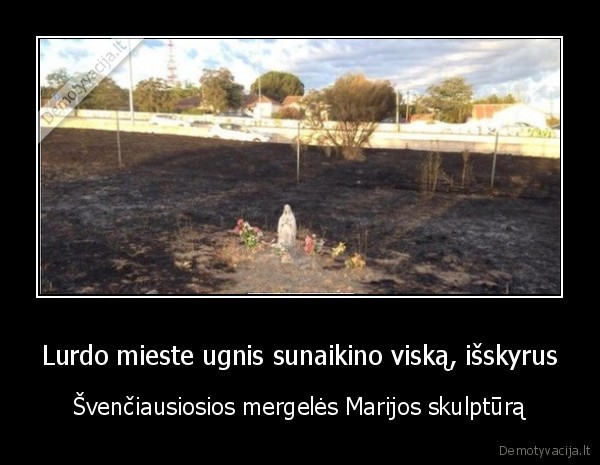 Lurdo mieste ugnis sunaikino viską, išskyrus - Švenčiausiosios mergelės Marijos skulptūrą